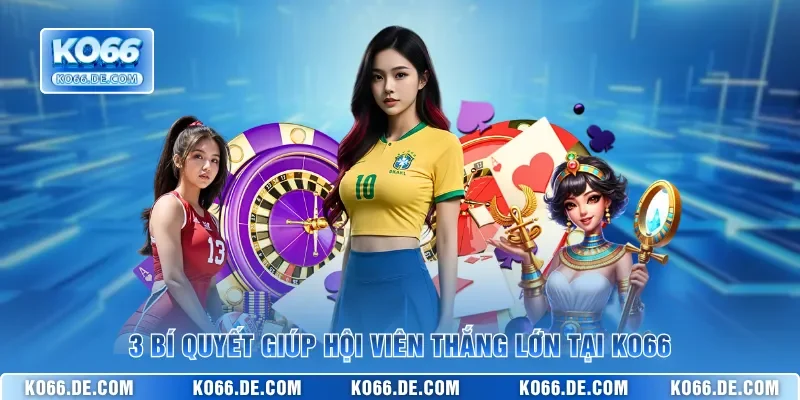 3 bí quyết giúp hội viên thắng lớn tại KO66