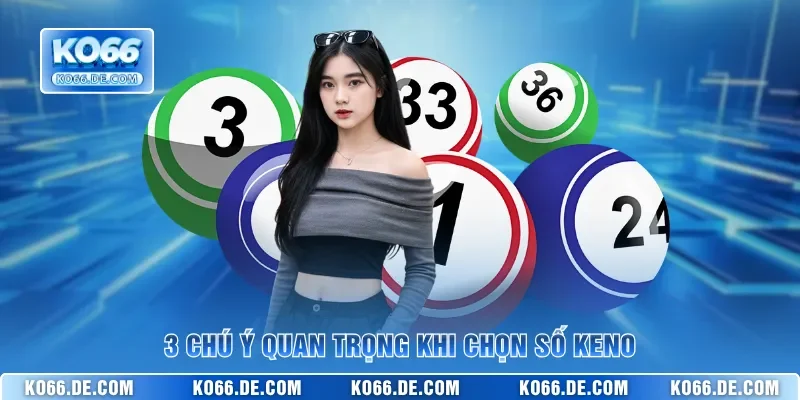 Cách Chọn Số Keno KO66 Chuẩn Cho Người Mới Bắt Đầu 4 3 chú ý quan trọng khi chọn số Keno