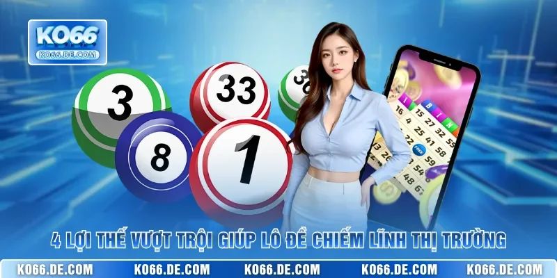 4 lợi thế vượt trội giúp lô đề chiếm lĩnh thị trường