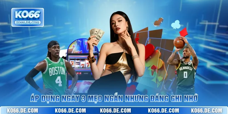 Áp dụng ngay 3 mẹo ngắn nhưng đáng ghi nhớ