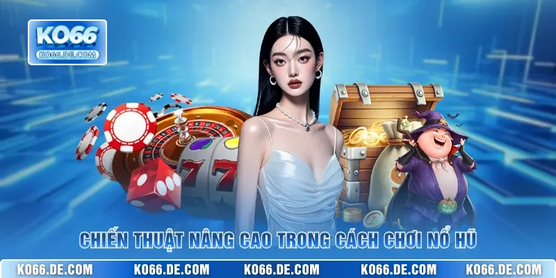 Chiến thuật nâng cao trong cách chơi nổ hũ