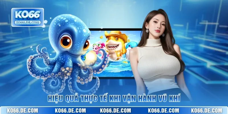 Hiệu quả thực tế khi vận hành vũ khí