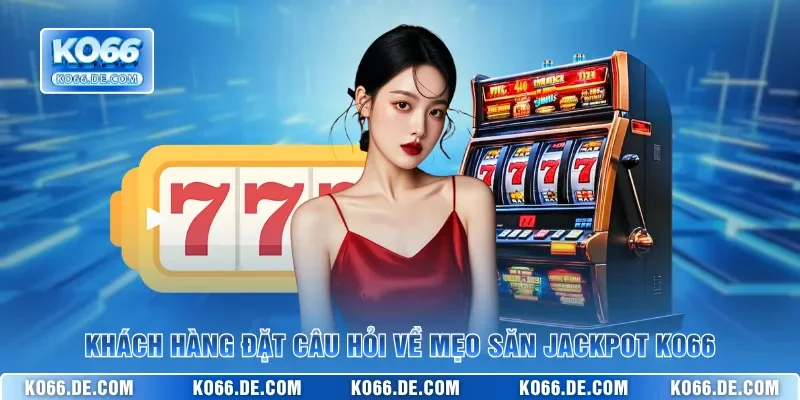 Khách hàng đặt câu hỏi về mẹo săn jackpot KO66