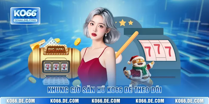 Khung giờ săn hũ KO66 dễ theo dõi