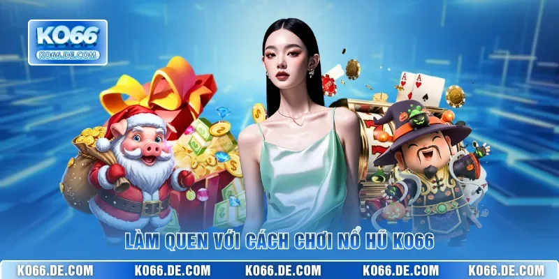 Làm quen với cách chơi nổ hũ KO66