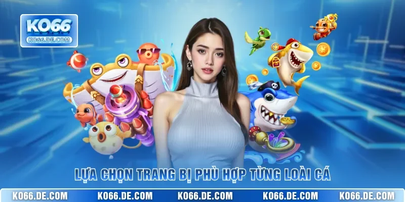 Lựa chọn trang bị phù hợp từng loài cá
