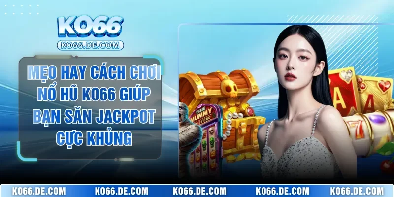 Mẹo Hay Cách Chơi Nổ Hũ KO66 Giúp Bạn Săn Jackpot Cực Khủng