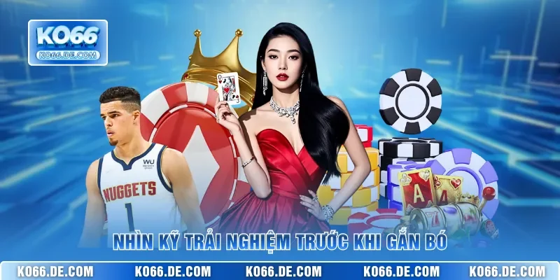 Nhìn kỹ trải nghiệm trước khi gắn bó