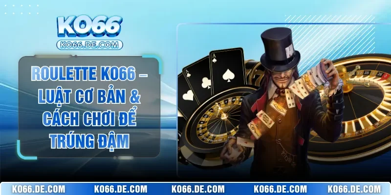 Roulette KO66 – Luật Cơ Bản & Cách Chơi Để Trúng Đậm
