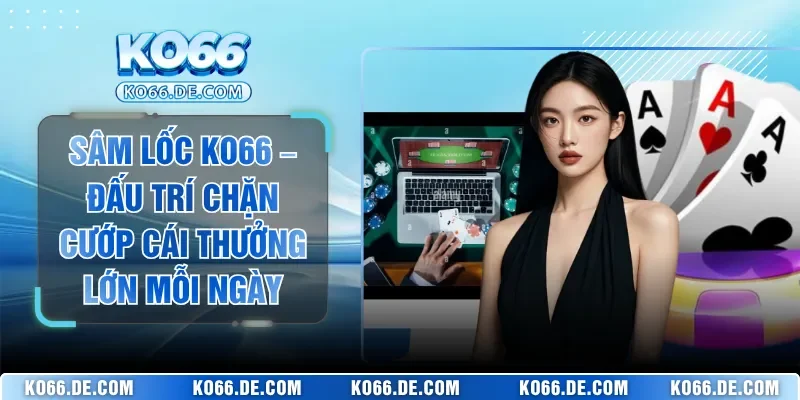 Sâm Lốc KO66 – Đấu Trí Chặn Cướp Cái Thưởng Lớn Mỗi Ngày