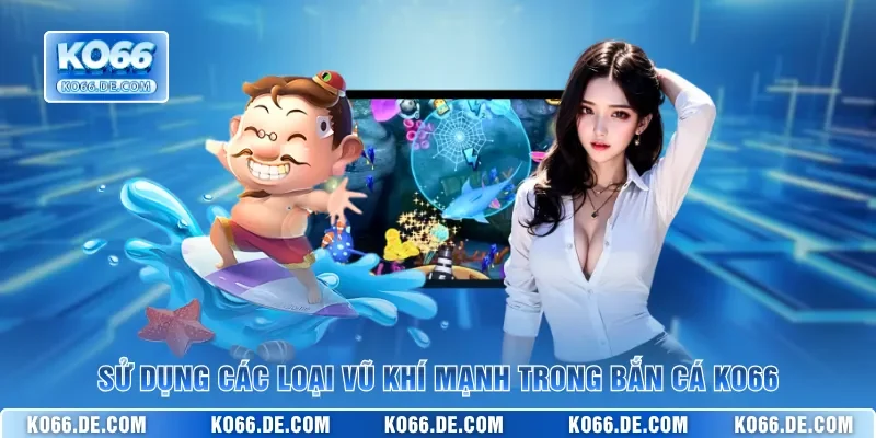 Sử dụng các loại vũ khí mạnh trong bắn cá KO66
