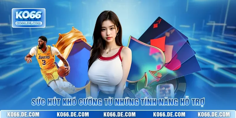 Sức hút khó cưỡng từ những tính năng hỗ trợ 