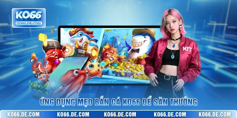 Ứng dụng mẹo bắn cá KO66 để săn thưởng